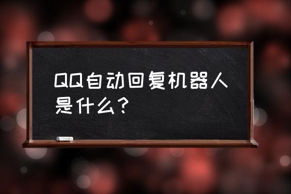 qq自动回复机器人 QQ自动回复机器人是什么？