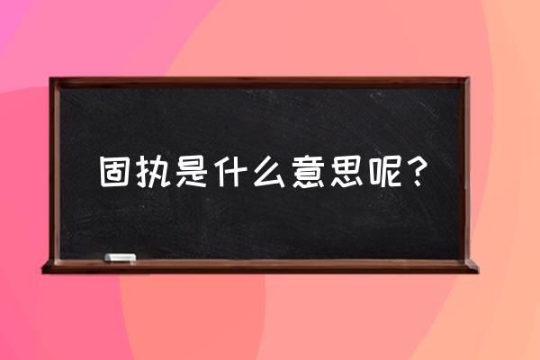 倔强的意思是什么呢 固执是什么意思呢？