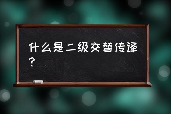 交替传译又称 什么是二级交替传译？