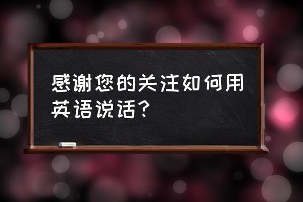 关注一下英语 感谢您的关注如何用英语说话？