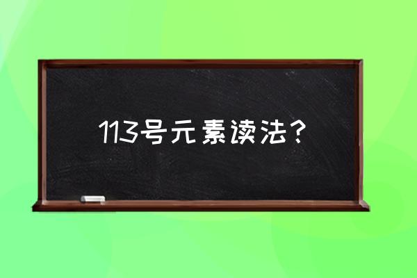 113号元素叫什么 113号元素读法？