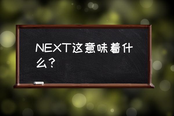 next什么意思啊 NEXT这意味着什么？