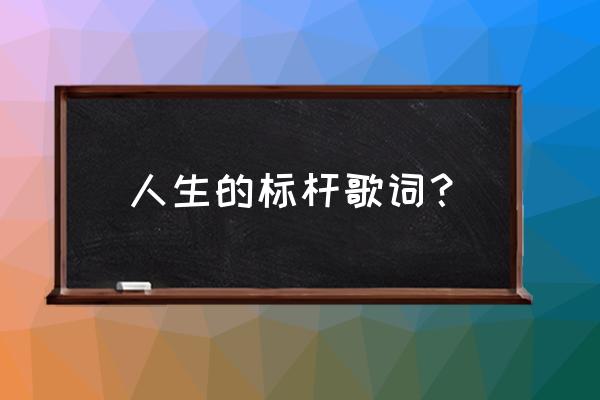 标杆人生简介 人生的标杆歌词？