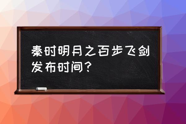 秦时明月百步飞剑原版 秦时明月之百步飞剑发布时间？