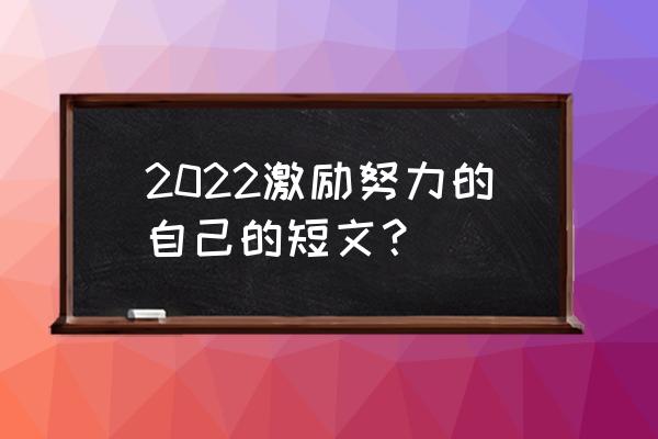 2022激励努力的自己的短文？ 2022激励努力的自己的短文？