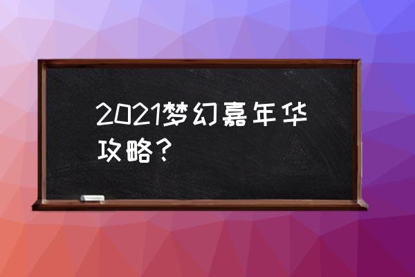 2021梦幻嘉年华攻略？ 2021梦幻嘉年华攻略？