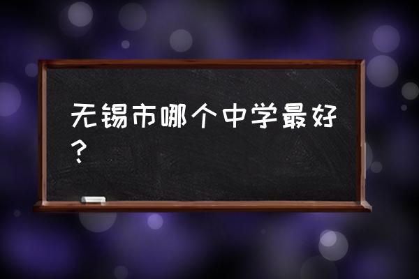 无锡市哪个中学最好？ 无锡市哪个中学最好？