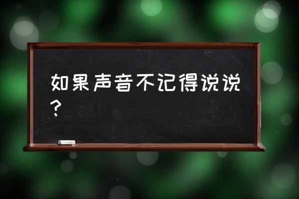 如果声音不记得说说？ 如果声音不记得说说？