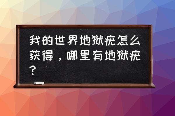 我的世界地狱疣怎么获得，哪里有地狱疣？ 我的世界地狱疣怎么获得，哪里有地狱疣？