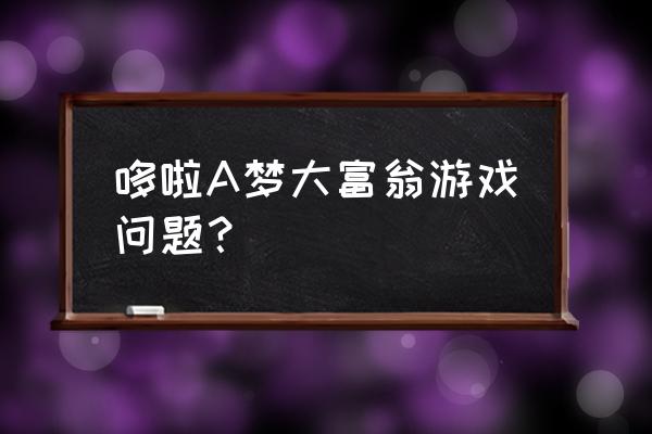 哆啦A梦大富翁游戏问题？ 哆啦A梦大富翁游戏问题？