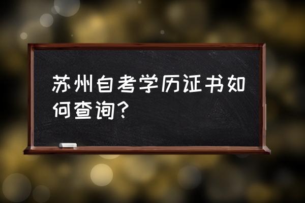 苏州自考学历证书如何查询？ 苏州自考学历证书如何查询？