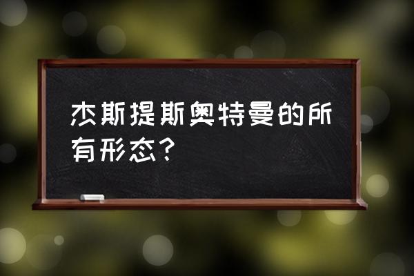 杰斯提斯奥特曼的所有形态？ 杰斯提斯奥特曼的所有形态？