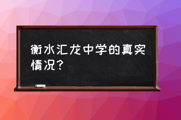 衡水汇龙中学 衡水汇龙中学的真实情况？