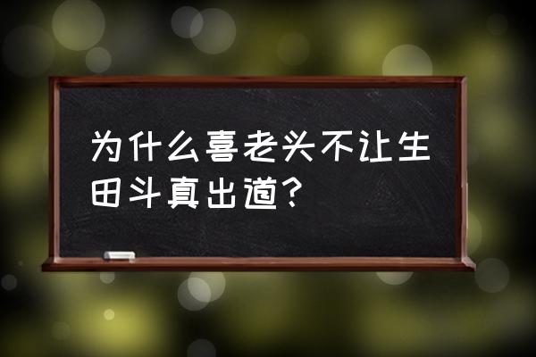 为什么喜老头不让生田斗真出道？ 为什么喜老头不让生田斗真出道？