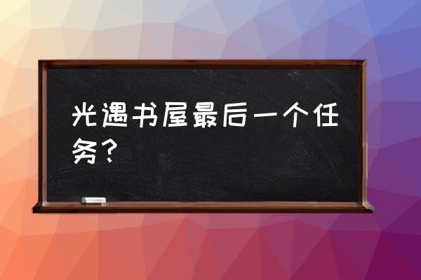 光遇书屋最后一个任务？ 光遇书屋最后一个任务？