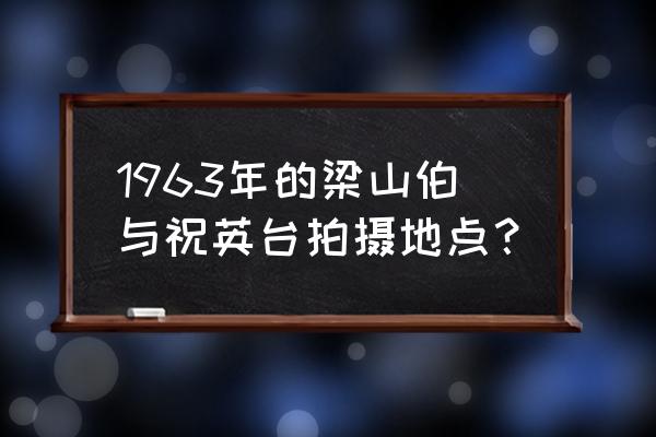 1963年的梁山伯与祝英台拍摄地点？ 1963年的梁山伯与祝英台拍摄地点？