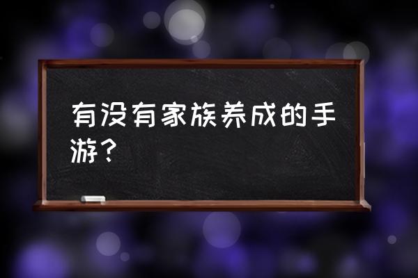 有没有家族养成的手游？ 有没有家族养成的手游？