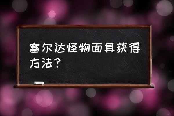 塞尔达怪物面具获得方法？ 塞尔达怪物面具获得方法？