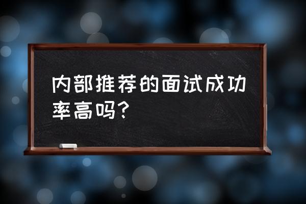 内部推荐的面试成功率高吗？ 内部推荐的面试成功率高吗？