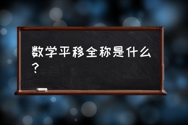 数学平移全称是什么？ 数学平移全称是什么？