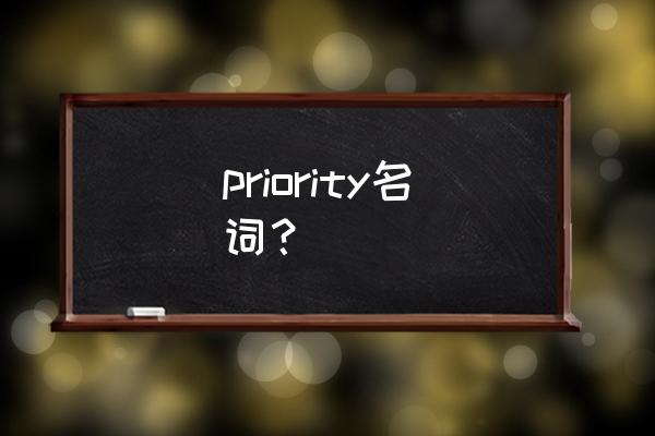 priority名词？ priority名词？