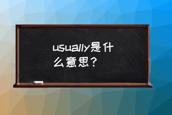 usually是什么意思？ usually是什么意思？