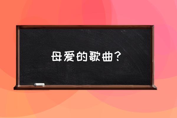 母爱的歌曲？ 母爱的歌曲？