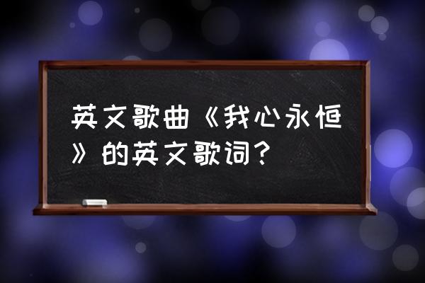 英文歌曲《我心永恒》的英文歌词？ 英文歌曲《我心永恒》的英文歌词？