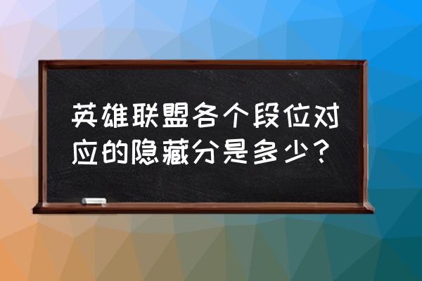 英雄联盟各个段位对应的隐藏分是多少？ 英雄联盟各个段位对应的隐藏分是多少？