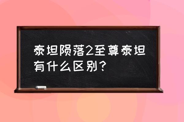 泰坦陨落2至尊泰坦有什么区别？ 泰坦陨落2至尊泰坦有什么区别？