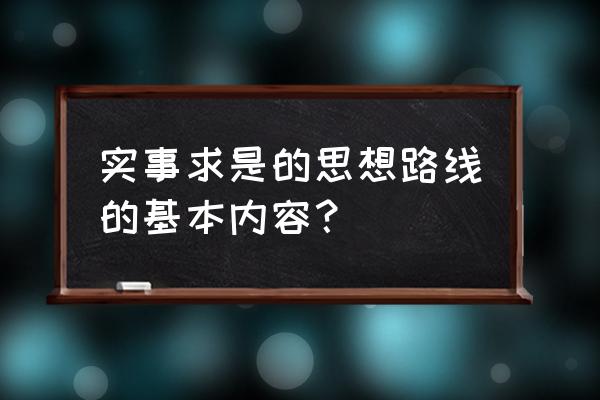 实事求是的思想路线的基本内容？ 实事求是的思想路线的基本内容？