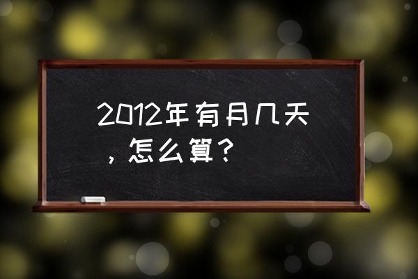 2012年有月几天，怎么算？ 2012年有月几天，怎么算？