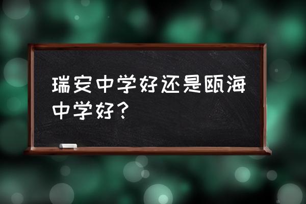 瑞安中学好还是瓯海中学好？ 瑞安中学好还是瓯海中学好？