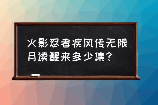 火影忍者疾风传无限月读醒来多少集？ 火影忍者疾风传无限月读醒来多少集？