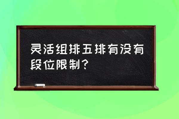 灵活组排五排有没有段位限制？ 灵活组排五排有没有段位限制？