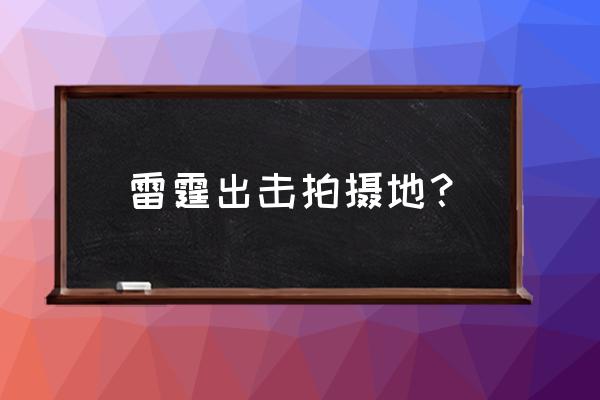 雷霆出击拍摄地？ 雷霆出击拍摄地？