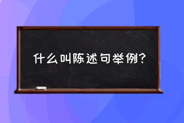 什么叫陈述句举例？ 什么叫陈述句举例？