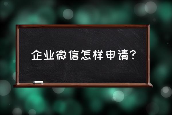 企业微信怎样申请？ 企业微信怎样申请？