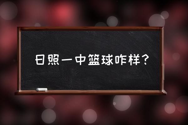 日照一中篮球咋样？ 日照一中篮球咋样？