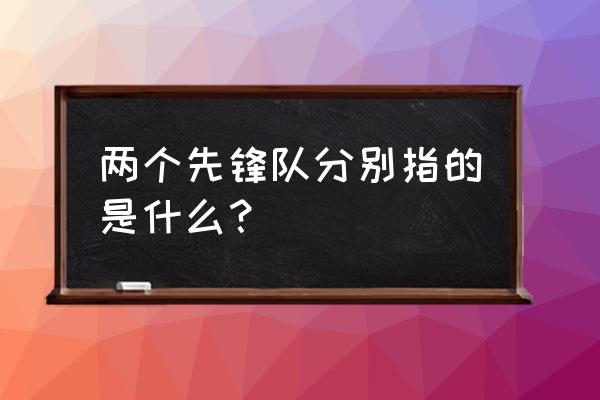 两个先锋队分别指的是什么？ 两个先锋队分别指的是什么？