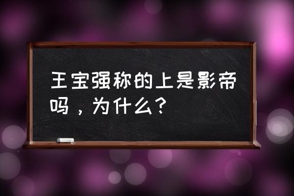 王宝强称的上是影帝吗，为什么？ 王宝强称的上是影帝吗，为什么？