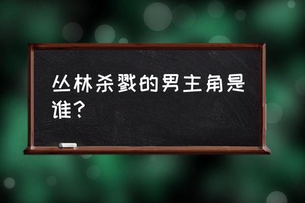 丛林杀戮的男主角是谁？ 丛林杀戮的男主角是谁？