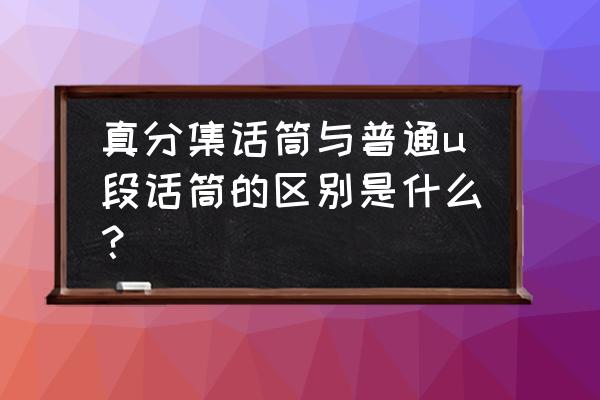 真分集话筒与普通u段话筒的区别是什么？ 真分集话筒与普通u段话筒的区别是什么？