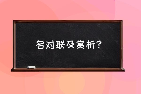 名对联及赏析？ 名对联及赏析？