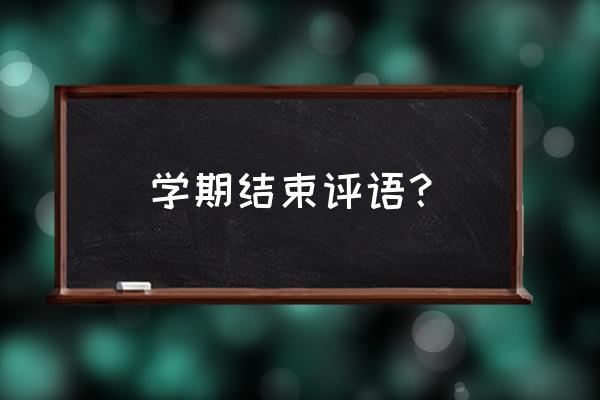 学期结束评语？ 学期结束评语？