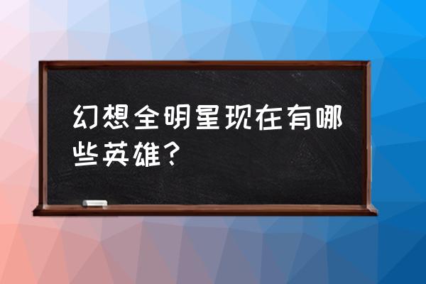 幻想全明星现在有哪些英雄？ 幻想全明星现在有哪些英雄？