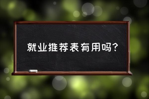 就业推荐表有用吗？ 就业推荐表有用吗？