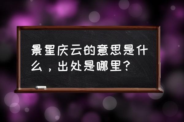 景星庆云的意思是什么，出处是哪里？ 景星庆云的意思是什么，出处是哪里？