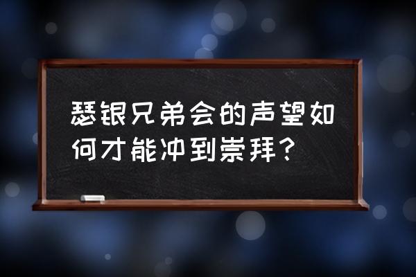 瑟银兄弟会的声望如何才能冲到崇拜？ 瑟银兄弟会的声望如何才能冲到崇拜？