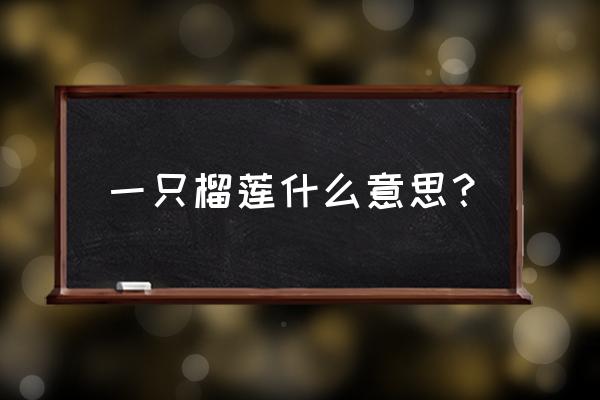 一只榴莲什么意思？ 一只榴莲什么意思？